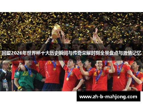 回望2026年世界杯十大历史瞬间与传奇荣耀时刻全景盘点与激情记忆