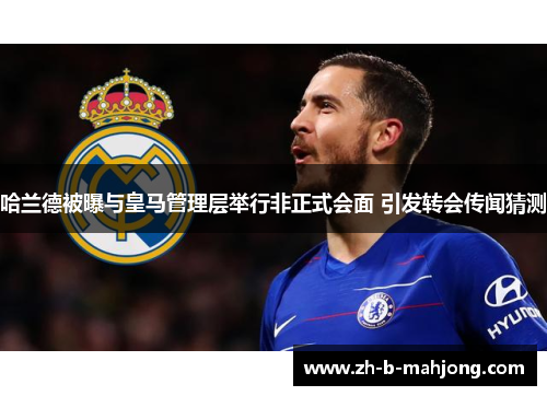 哈兰德被曝与皇马管理层举行非正式会面 引发转会传闻猜测