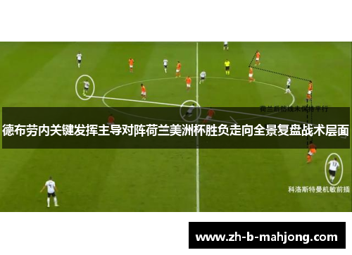 德布劳内关键发挥主导对阵荷兰美洲杯胜负走向全景复盘战术层面
