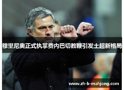 穆里尼奥正式执掌费内巴切教鞭引发土超新格局 穆里尼奥正式执掌费内巴切教鞭引发土超新格局