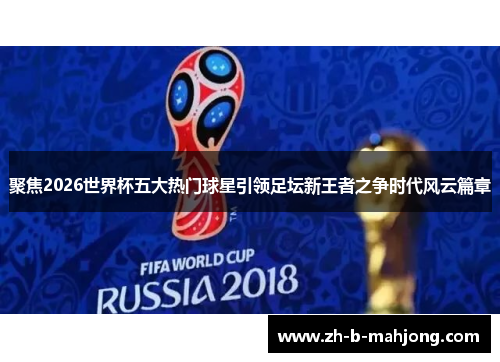 聚焦2026世界杯五大热门球星引领足坛新王者之争时代风云篇章