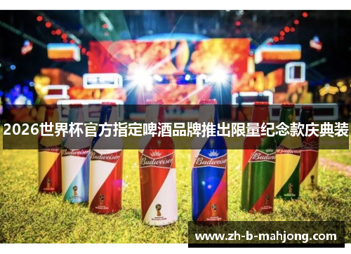 2026世界杯官方指定啤酒品牌推出限量纪念款庆典装