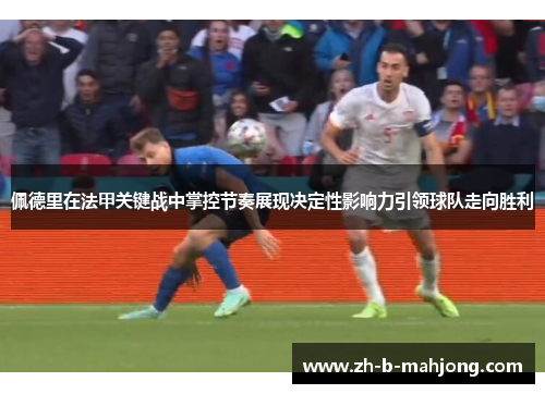 佩德里在法甲关键战中掌控节奏展现决定性影响力引领球队走向胜利