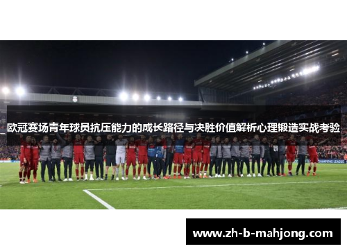 欧冠赛场青年球员抗压能力的成长路径与决胜价值解析心理锻造实战考验