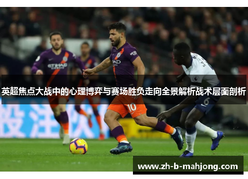 英超焦点大战中的心理博弈与赛场胜负走向全景解析战术层面剖析 英超焦点大战中的心理博弈与赛场胜负走向全景解析战术层面剖析