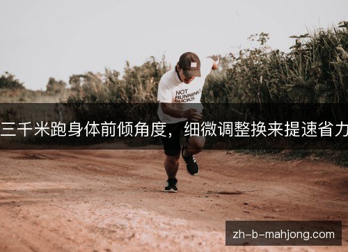 三千米跑身体前倾角度，细微调整换来提速省力